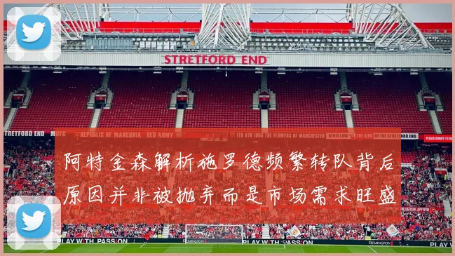 阿特金森解析施罗德频繁转队背后原因并非被抛弃而是市场需求旺盛