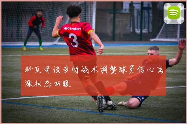 科瓦奇谈多特战术调整球员信心高涨状态回暖