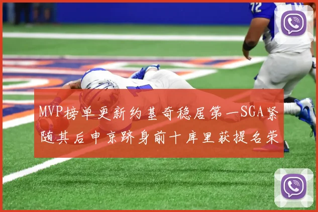 MVP榜单更新约基奇稳居第一SGA紧随其后申京跻身前十库里获提名荣耀