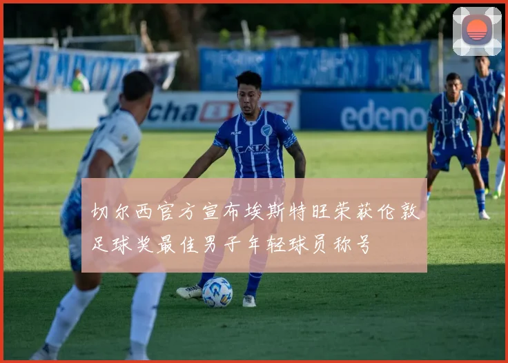 切尔西官方宣布埃斯特旺荣获伦敦足球奖最佳男子年轻球员称号