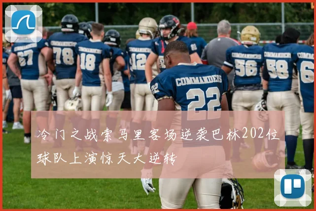 冷门之战索马里客场逆袭巴林202位球队上演惊天大逆转