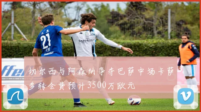 切尔西与阿森纳争夺巴萨中场卡萨多转会费预计3500万欧元
