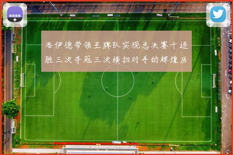 洛伊德带领王牌队实现总决赛十连胜三次夺冠三次横扫对手的辉煌历程