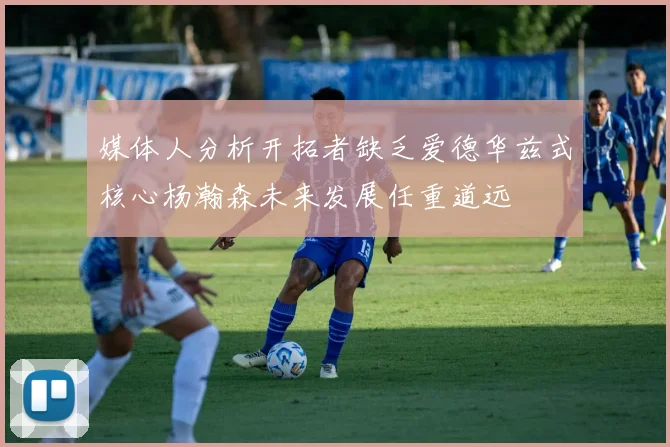 媒体人分析开拓者缺乏爱德华兹式核心杨瀚森未来发展任重道远