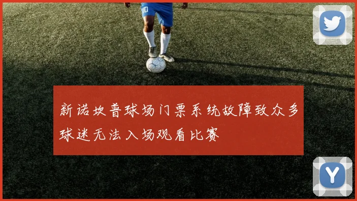 新诺坎普球场门票系统故障致众多球迷无法入场观看比赛