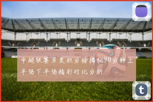 中超联赛另类积分榜揭秘90分钟上半场下半场精彩对比分析