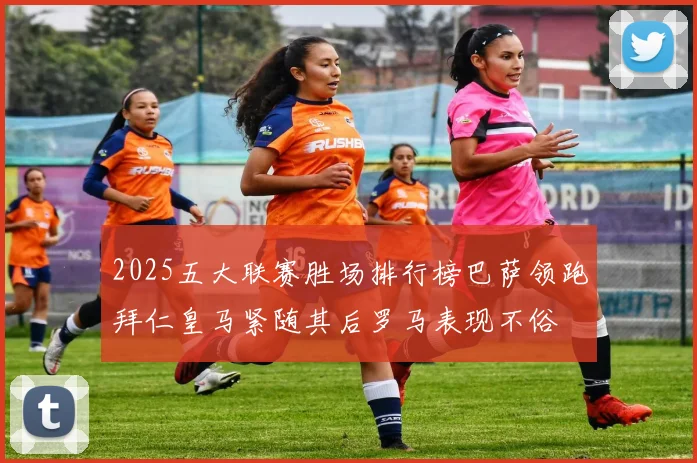 2025五大联赛胜场排行榜巴萨领跑拜仁皇马紧随其后罗马表现不俗