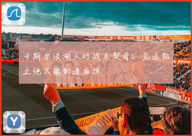 卡斯尔谈湖人对战东契奇：无法阻止他只能制造麻烦