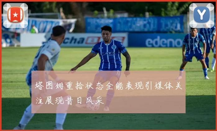 塔图姆重拾状态全能表现引媒体关注展现昔日风采