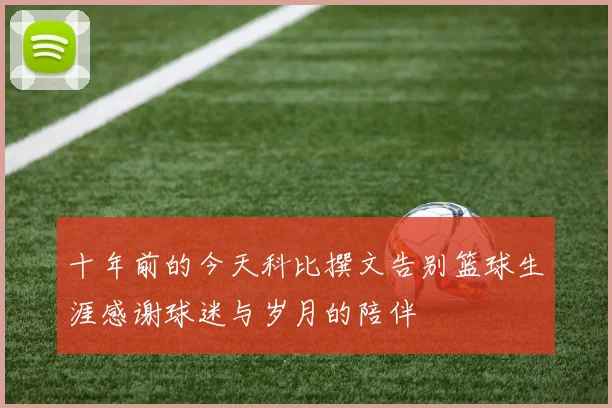 十年前的今天科比撰文告别篮球生涯感谢球迷与岁月的陪伴