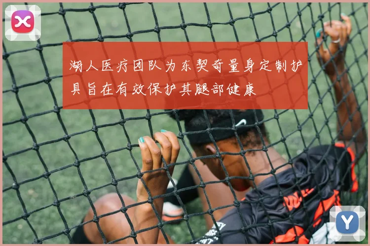 湖人医疗团队为东契奇量身定制护具旨在有效保护其腿部健康