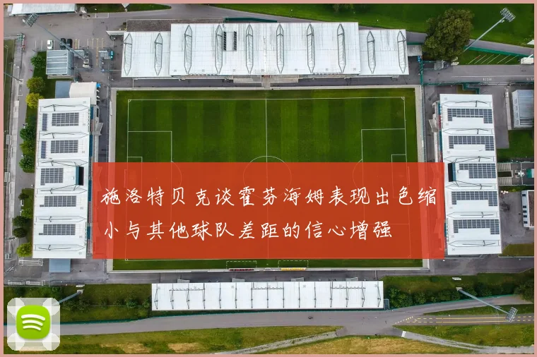 施洛特贝克谈霍芬海姆表现出色缩小与其他球队差距的信心增强